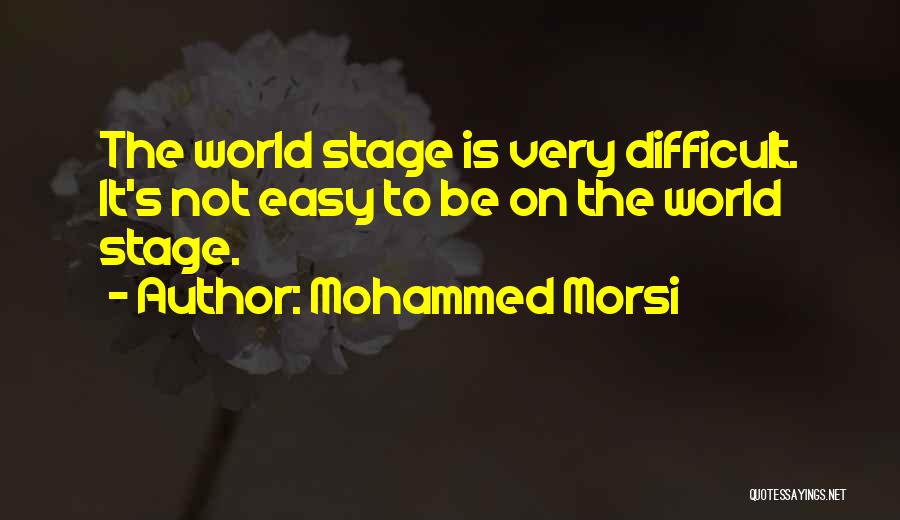 Mohammed Morsi Quotes: The World Stage Is Very Difficult. It's Not Easy To Be On The World Stage.