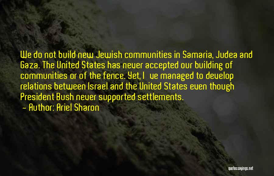 Ariel Sharon Quotes: We Do Not Build New Jewish Communities In Samaria, Judea And Gaza. The United States Has Never Accepted Our Building
