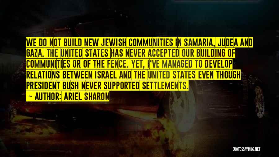 Ariel Sharon Quotes: We Do Not Build New Jewish Communities In Samaria, Judea And Gaza. The United States Has Never Accepted Our Building