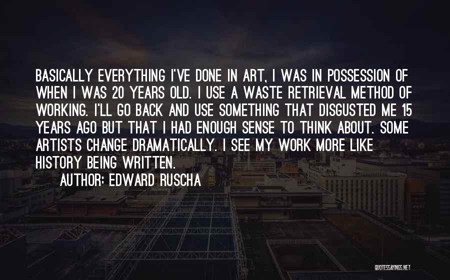 Edward Ruscha Quotes: Basically Everything I've Done In Art, I Was In Possession Of When I Was 20 Years Old. I Use A