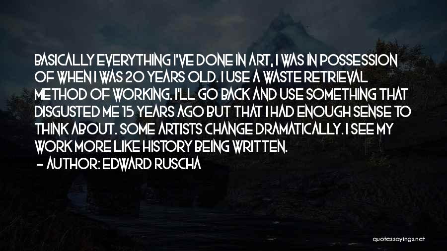 Edward Ruscha Quotes: Basically Everything I've Done In Art, I Was In Possession Of When I Was 20 Years Old. I Use A