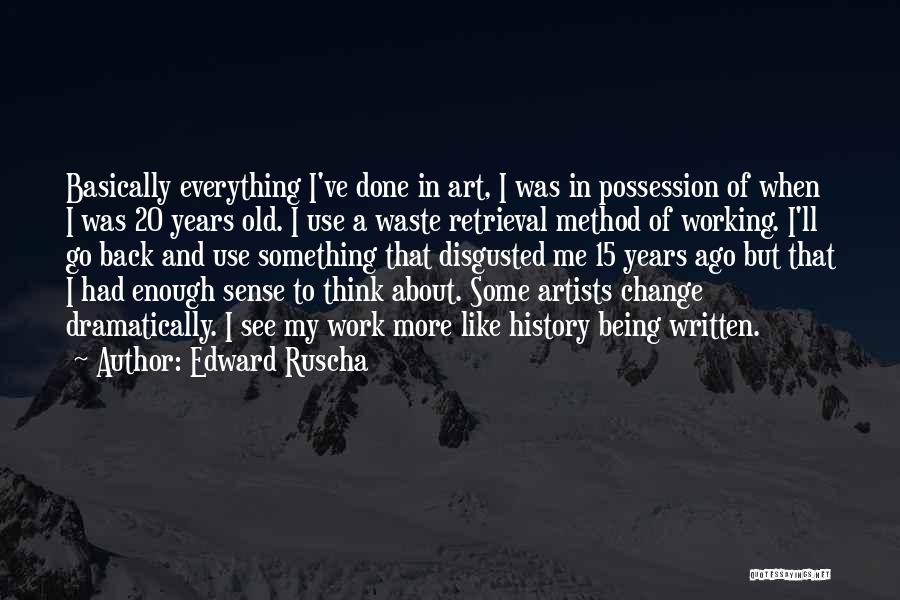 Edward Ruscha Quotes: Basically Everything I've Done In Art, I Was In Possession Of When I Was 20 Years Old. I Use A