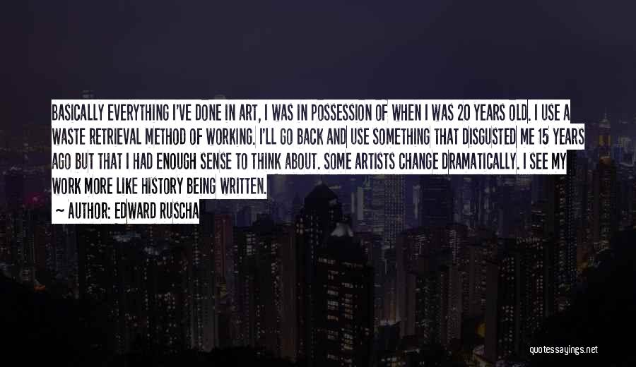 Edward Ruscha Quotes: Basically Everything I've Done In Art, I Was In Possession Of When I Was 20 Years Old. I Use A