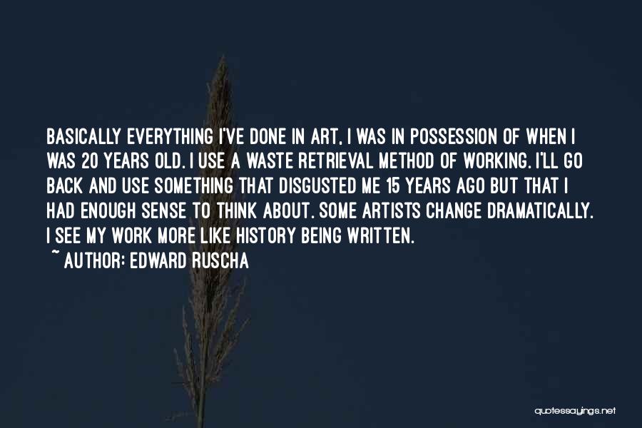 Edward Ruscha Quotes: Basically Everything I've Done In Art, I Was In Possession Of When I Was 20 Years Old. I Use A