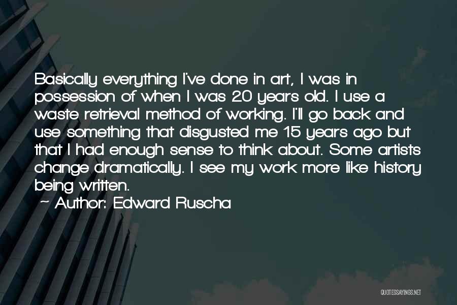 Edward Ruscha Quotes: Basically Everything I've Done In Art, I Was In Possession Of When I Was 20 Years Old. I Use A