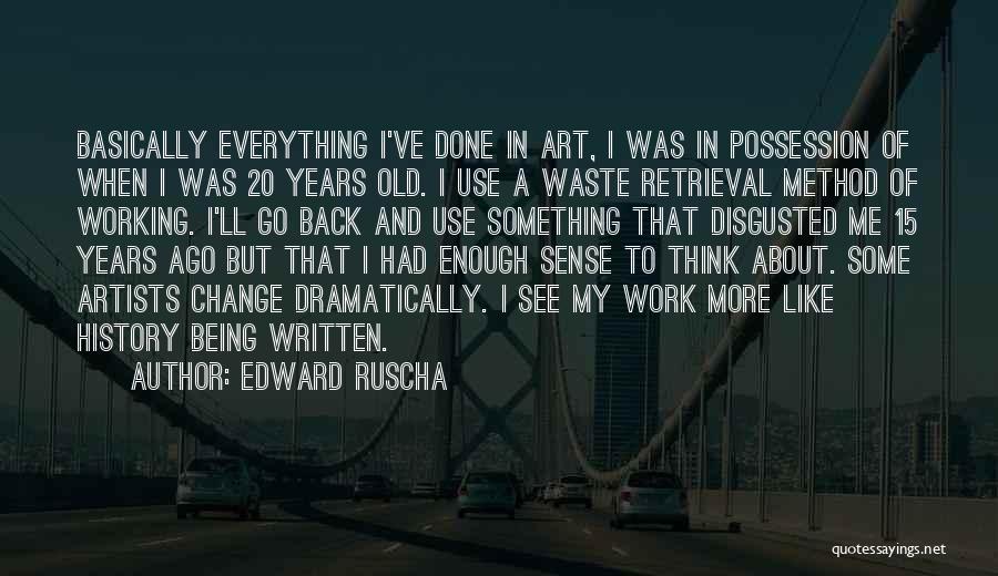 Edward Ruscha Quotes: Basically Everything I've Done In Art, I Was In Possession Of When I Was 20 Years Old. I Use A