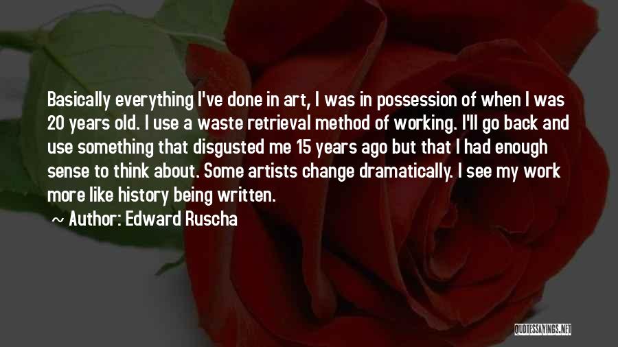 Edward Ruscha Quotes: Basically Everything I've Done In Art, I Was In Possession Of When I Was 20 Years Old. I Use A