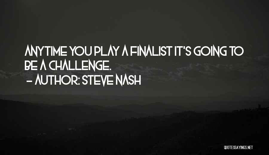 Steve Nash Quotes: Anytime You Play A Finalist It's Going To Be A Challenge.