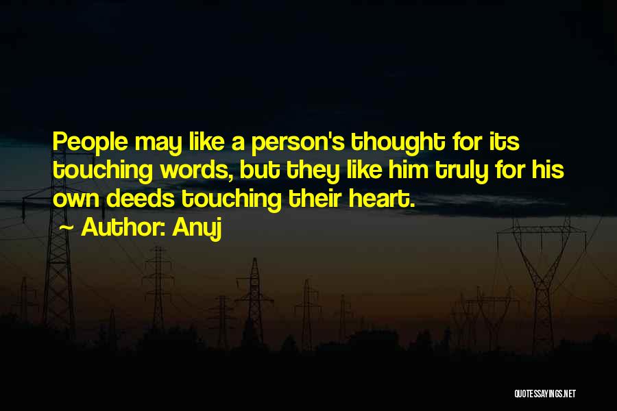 Anuj Quotes: People May Like A Person's Thought For Its Touching Words, But They Like Him Truly For His Own Deeds Touching