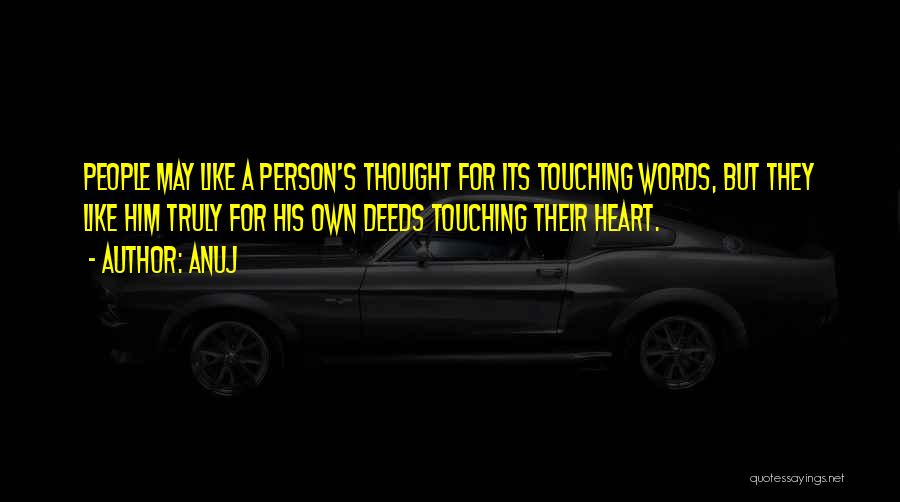 Anuj Quotes: People May Like A Person's Thought For Its Touching Words, But They Like Him Truly For His Own Deeds Touching