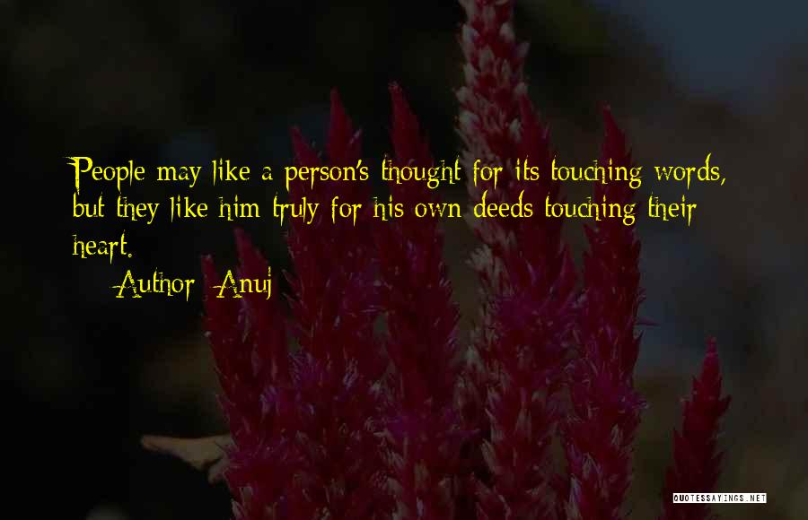 Anuj Quotes: People May Like A Person's Thought For Its Touching Words, But They Like Him Truly For His Own Deeds Touching