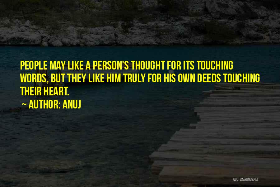 Anuj Quotes: People May Like A Person's Thought For Its Touching Words, But They Like Him Truly For His Own Deeds Touching