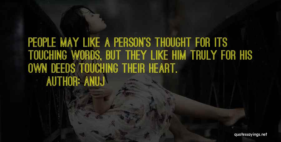 Anuj Quotes: People May Like A Person's Thought For Its Touching Words, But They Like Him Truly For His Own Deeds Touching