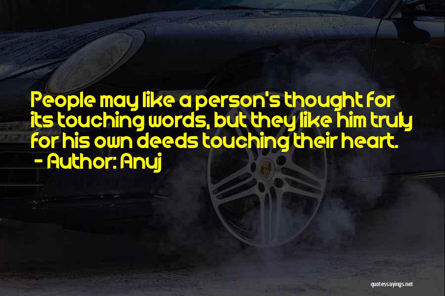 Anuj Quotes: People May Like A Person's Thought For Its Touching Words, But They Like Him Truly For His Own Deeds Touching