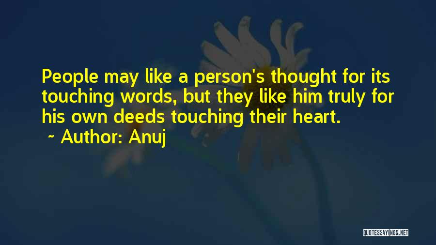 Anuj Quotes: People May Like A Person's Thought For Its Touching Words, But They Like Him Truly For His Own Deeds Touching