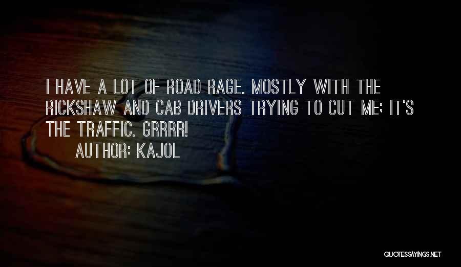 Kajol Quotes: I Have A Lot Of Road Rage. Mostly With The Rickshaw And Cab Drivers Trying To Cut Me; It's The