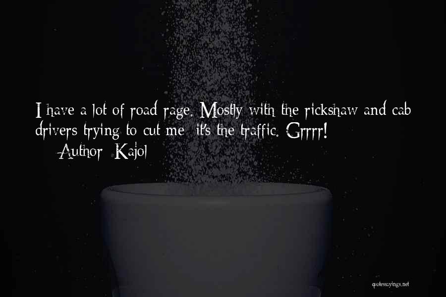 Kajol Quotes: I Have A Lot Of Road Rage. Mostly With The Rickshaw And Cab Drivers Trying To Cut Me; It's The