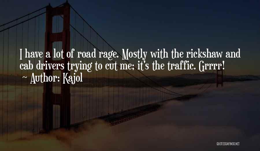 Kajol Quotes: I Have A Lot Of Road Rage. Mostly With The Rickshaw And Cab Drivers Trying To Cut Me; It's The