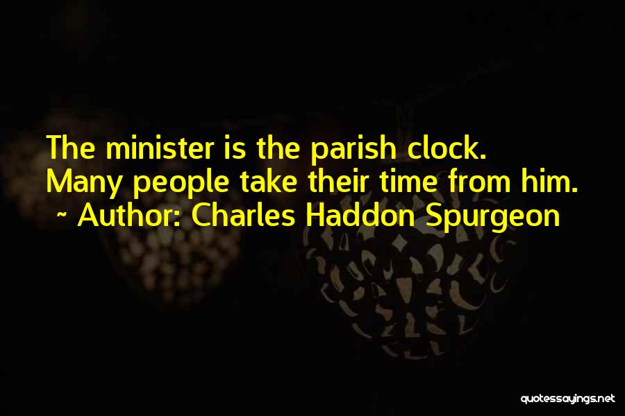Charles Haddon Spurgeon Quotes: The Minister Is The Parish Clock. Many People Take Their Time From Him.