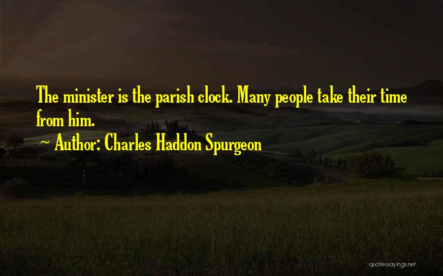 Charles Haddon Spurgeon Quotes: The Minister Is The Parish Clock. Many People Take Their Time From Him.