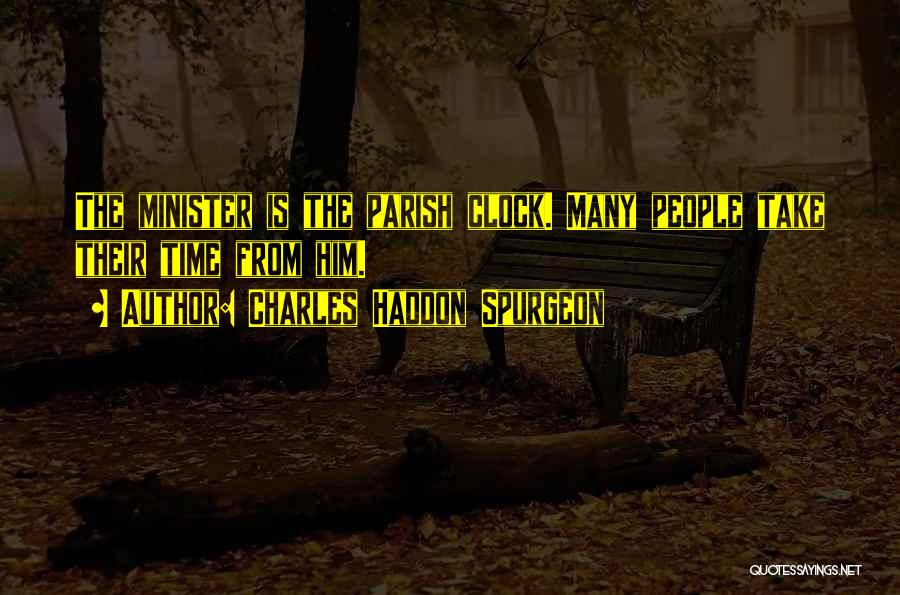 Charles Haddon Spurgeon Quotes: The Minister Is The Parish Clock. Many People Take Their Time From Him.