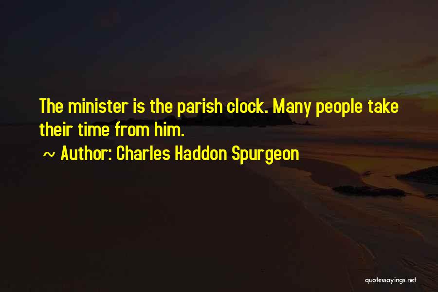 Charles Haddon Spurgeon Quotes: The Minister Is The Parish Clock. Many People Take Their Time From Him.