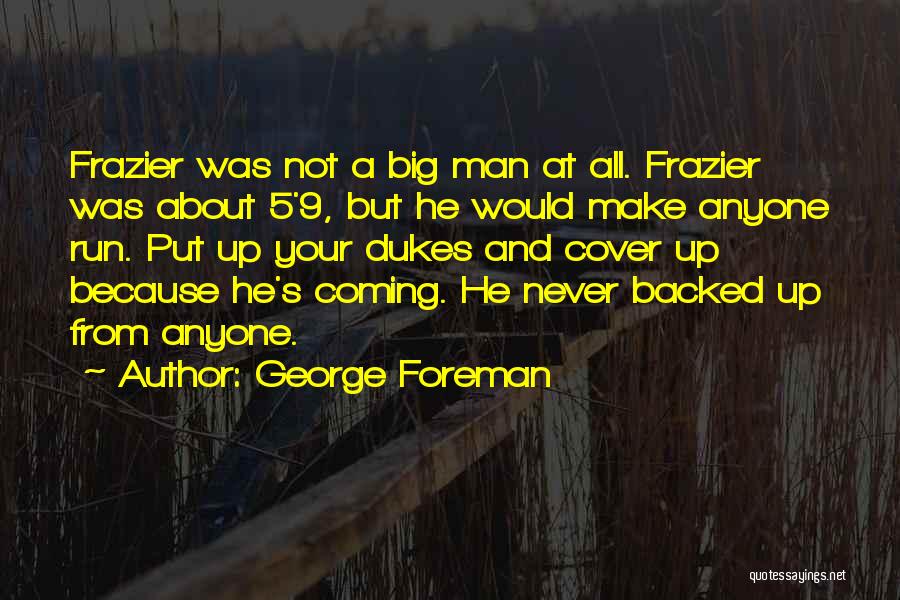 George Foreman Quotes: Frazier Was Not A Big Man At All. Frazier Was About 5'9, But He Would Make Anyone Run. Put Up