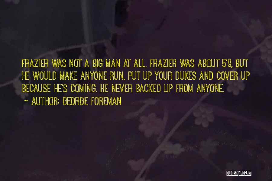 George Foreman Quotes: Frazier Was Not A Big Man At All. Frazier Was About 5'9, But He Would Make Anyone Run. Put Up