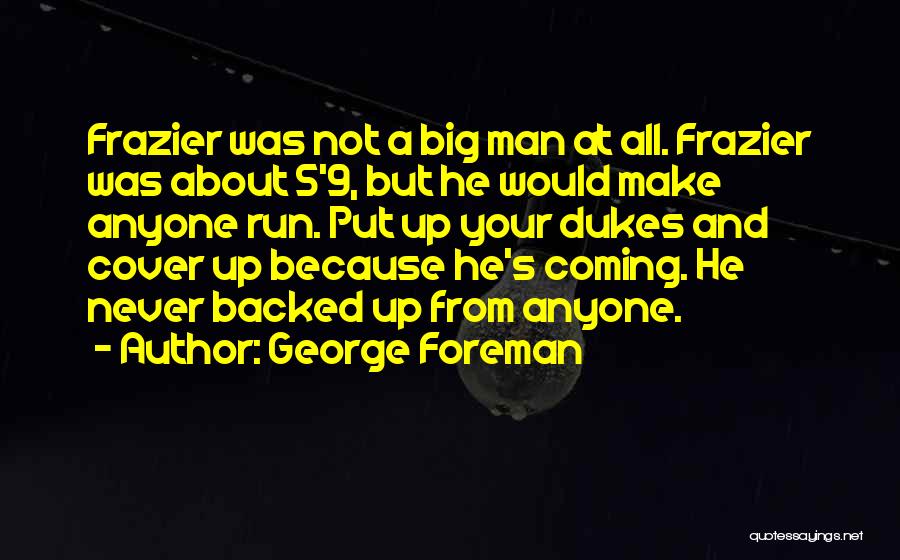 George Foreman Quotes: Frazier Was Not A Big Man At All. Frazier Was About 5'9, But He Would Make Anyone Run. Put Up