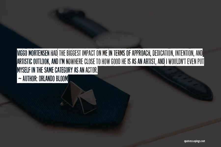 Orlando Bloom Quotes: Viggo Mortensen Had The Biggest Impact On Me In Terms Of Approach, Dedication, Intention, And Artistic Outlook, And I'm Nowhere
