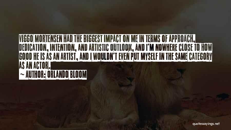 Orlando Bloom Quotes: Viggo Mortensen Had The Biggest Impact On Me In Terms Of Approach, Dedication, Intention, And Artistic Outlook, And I'm Nowhere