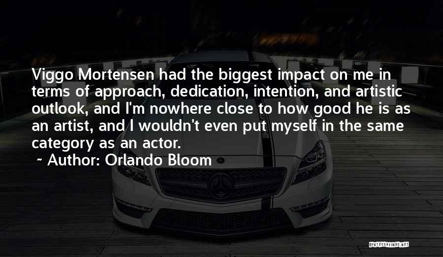 Orlando Bloom Quotes: Viggo Mortensen Had The Biggest Impact On Me In Terms Of Approach, Dedication, Intention, And Artistic Outlook, And I'm Nowhere