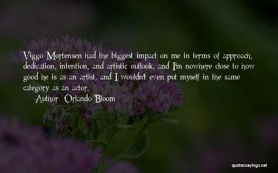 Orlando Bloom Quotes: Viggo Mortensen Had The Biggest Impact On Me In Terms Of Approach, Dedication, Intention, And Artistic Outlook, And I'm Nowhere