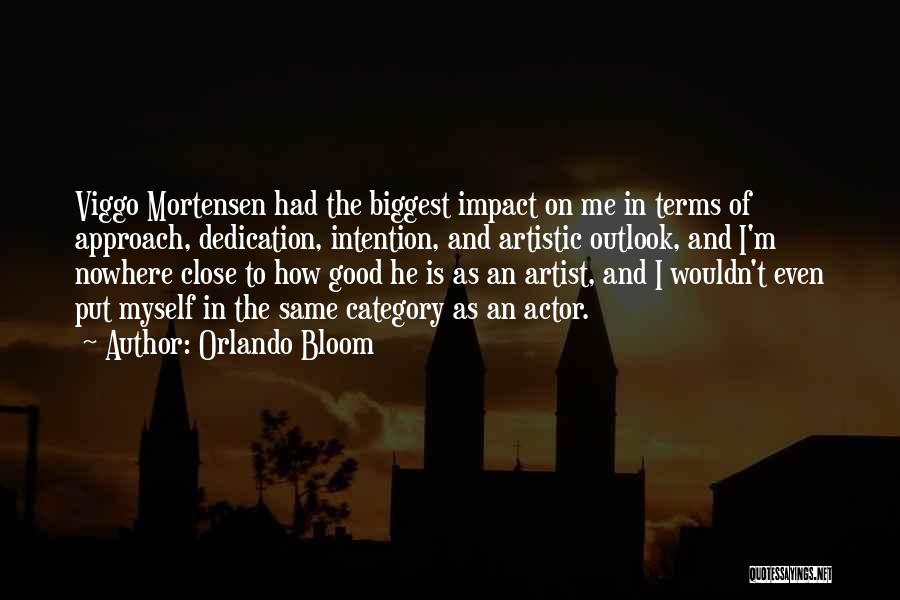 Orlando Bloom Quotes: Viggo Mortensen Had The Biggest Impact On Me In Terms Of Approach, Dedication, Intention, And Artistic Outlook, And I'm Nowhere