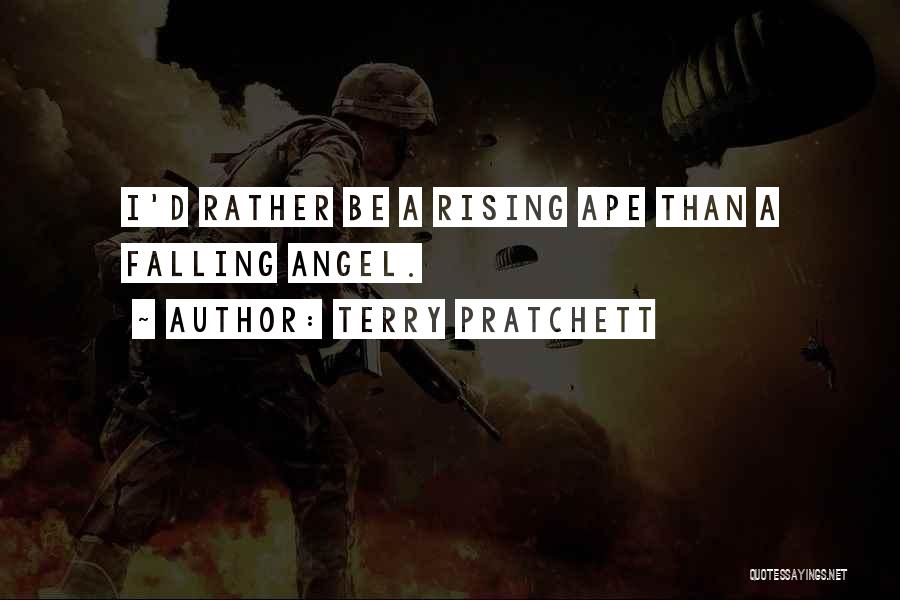 Terry Pratchett Quotes: I'd Rather Be A Rising Ape Than A Falling Angel.