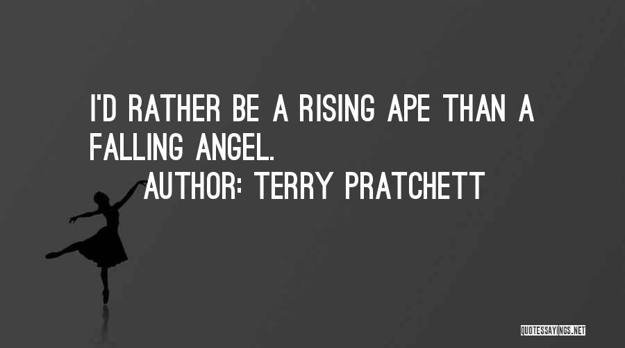 Terry Pratchett Quotes: I'd Rather Be A Rising Ape Than A Falling Angel.