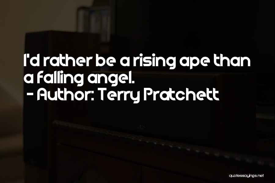 Terry Pratchett Quotes: I'd Rather Be A Rising Ape Than A Falling Angel.