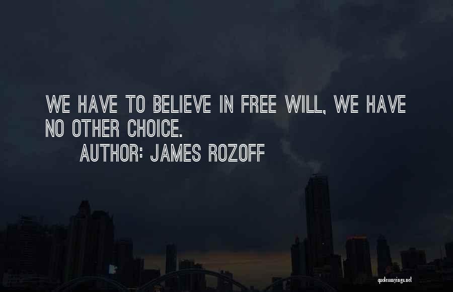 James Rozoff Quotes: We Have To Believe In Free Will, We Have No Other Choice.