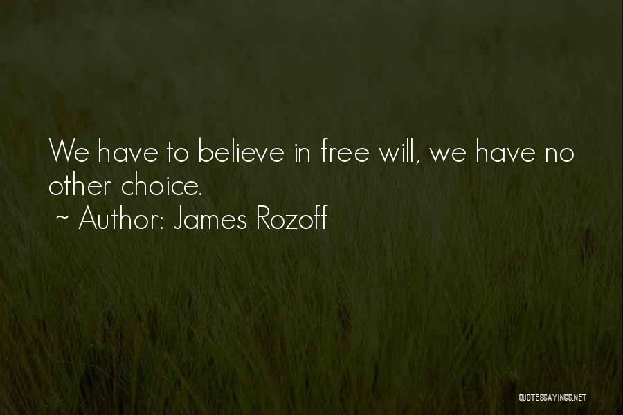 James Rozoff Quotes: We Have To Believe In Free Will, We Have No Other Choice.