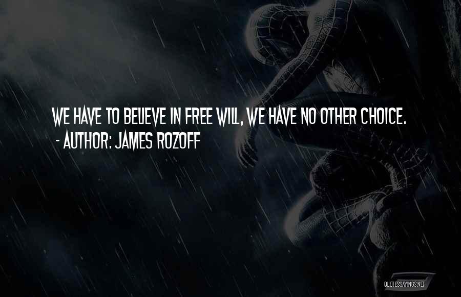 James Rozoff Quotes: We Have To Believe In Free Will, We Have No Other Choice.