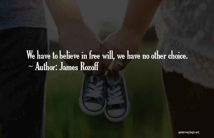 James Rozoff Quotes: We Have To Believe In Free Will, We Have No Other Choice.