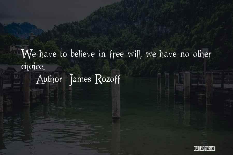 James Rozoff Quotes: We Have To Believe In Free Will, We Have No Other Choice.