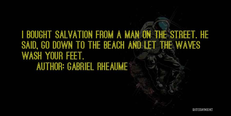 Gabriel Rheaume Quotes: I Bought Salvation From A Man On The Street. He Said, Go Down To The Beach And Let The Waves