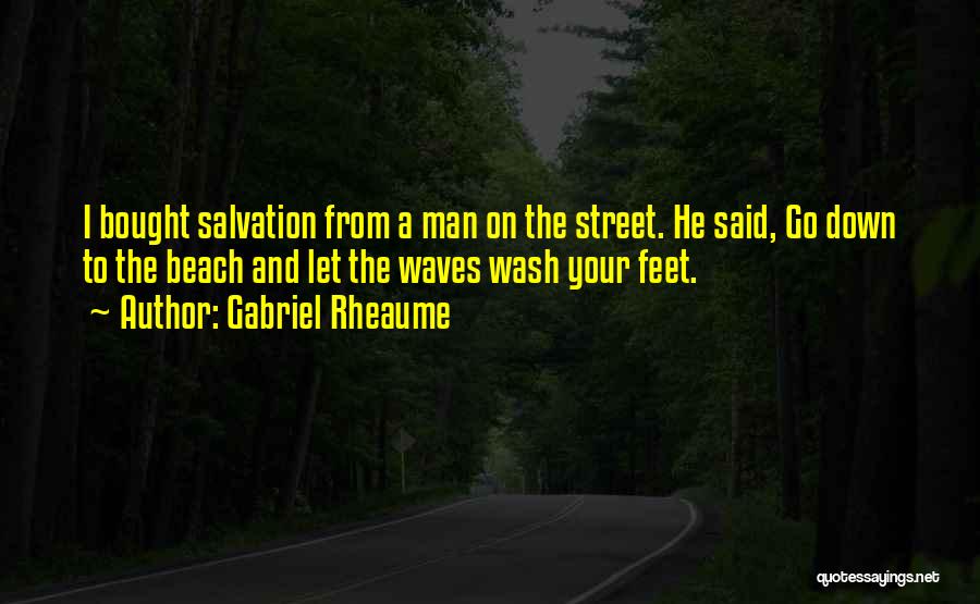 Gabriel Rheaume Quotes: I Bought Salvation From A Man On The Street. He Said, Go Down To The Beach And Let The Waves