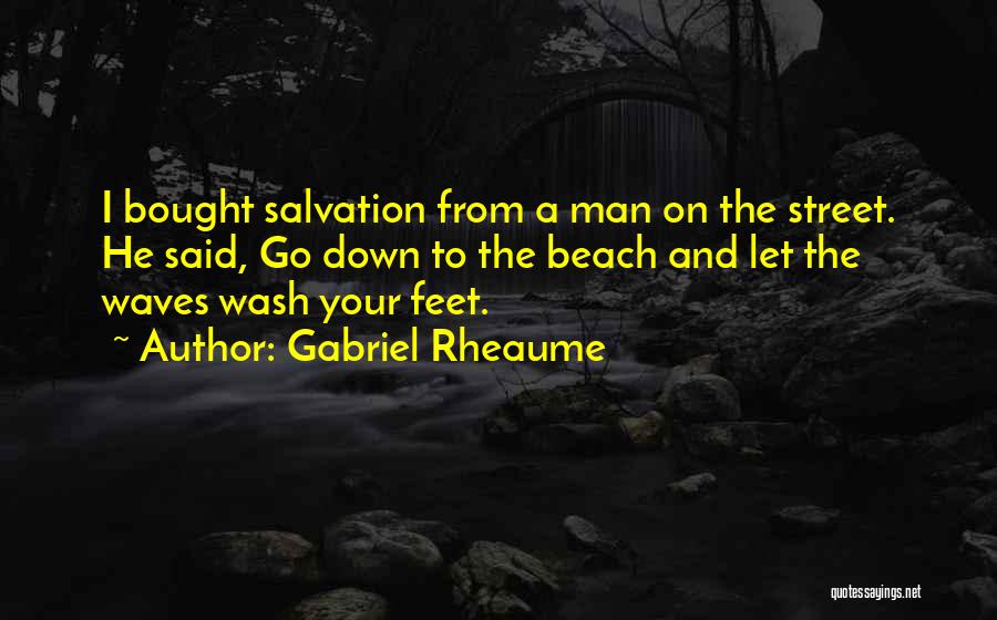 Gabriel Rheaume Quotes: I Bought Salvation From A Man On The Street. He Said, Go Down To The Beach And Let The Waves