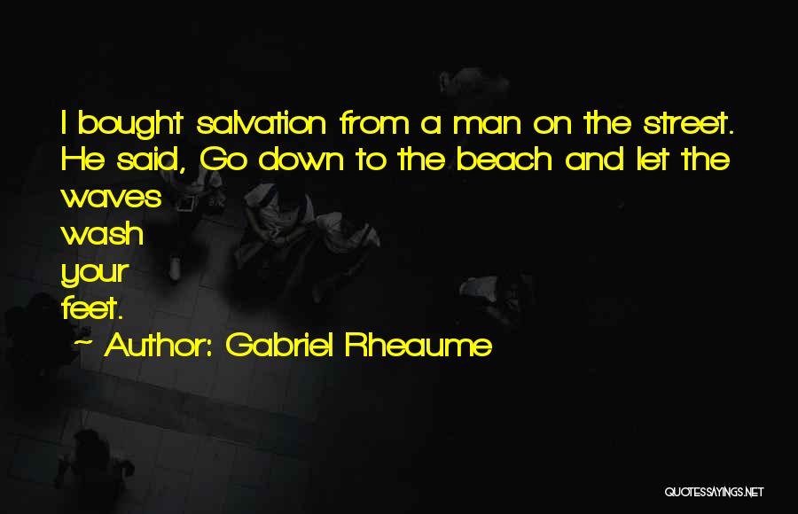 Gabriel Rheaume Quotes: I Bought Salvation From A Man On The Street. He Said, Go Down To The Beach And Let The Waves