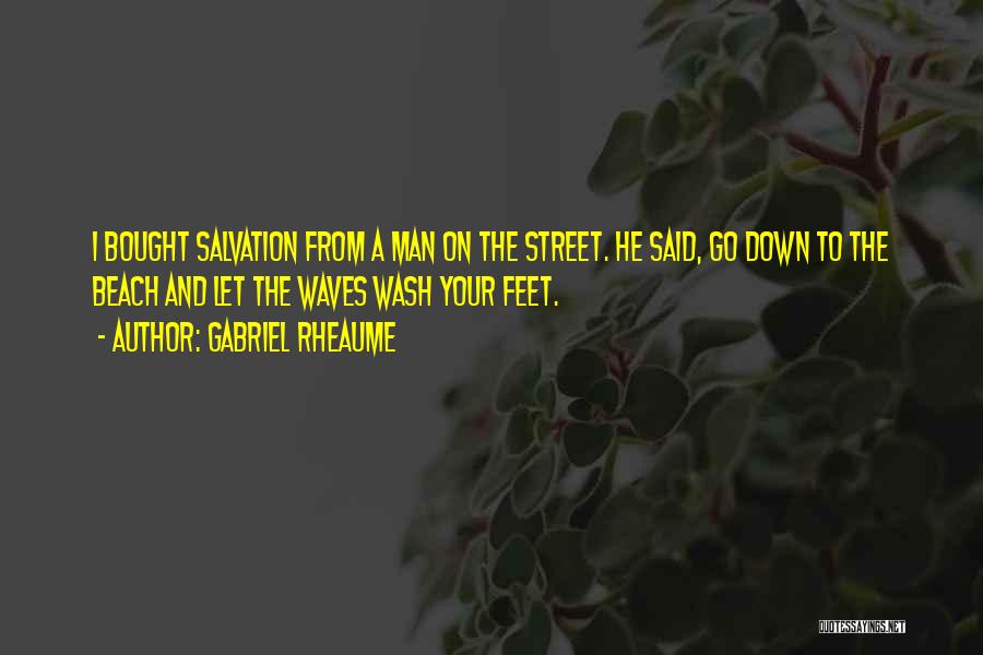 Gabriel Rheaume Quotes: I Bought Salvation From A Man On The Street. He Said, Go Down To The Beach And Let The Waves