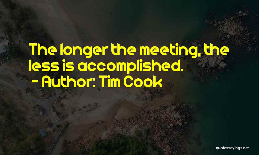 Tim Cook Quotes: The Longer The Meeting, The Less Is Accomplished.