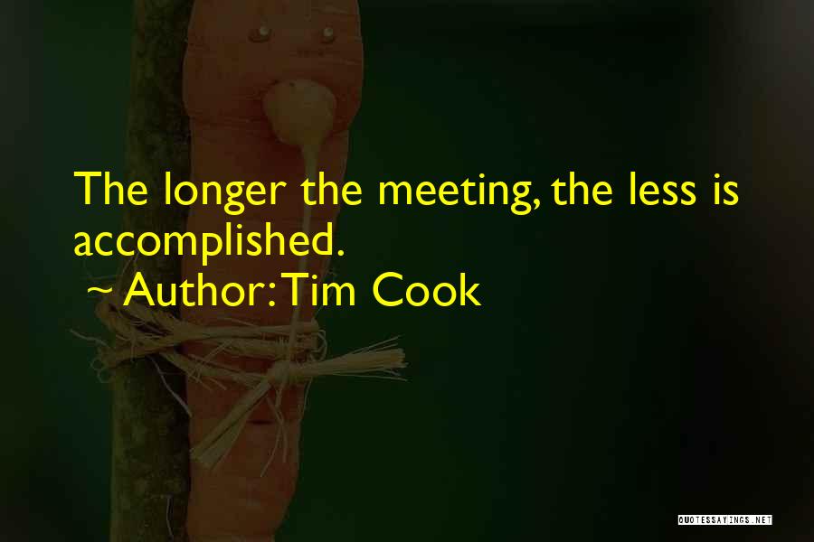 Tim Cook Quotes: The Longer The Meeting, The Less Is Accomplished.
