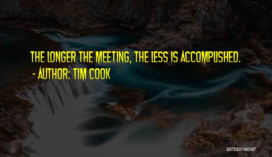 Tim Cook Quotes: The Longer The Meeting, The Less Is Accomplished.